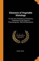 Elements of Vegetable Histology: For the Use of Students of Pharmacy, Preparatory to the Study of Pharmacognosy : With 65 Illustrations