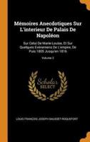 Mémoires Anecdotiques Sur L'interieur De Palais De Napoléon: Sur Celui De Marie-Louise, Et Sur Quelques Evénemens De L'empire, De Puis 1805 Jusqu'en 1816; Volume 2