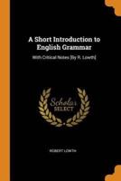 A Short Introduction to English Grammar: With Critical Notes [By R. Lowth]