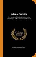 John A. Roebling: An Account of the Ceremonies at the Unveiling of a Monument to His Memory