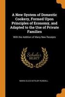 A New System of Domestic Cookery, Formed Upon Principles of Economy, and Adapted to the Use of Private Families: With the Addition of Many New Receipts