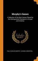 Morphy's Games: A Selection of the Best Games Played by the Distinguished Champion in Europe and America