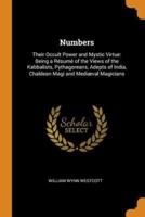 Numbers: Their Occult Power and Mystic Virtue: Being a Résumé of the Views of the Kabbalists, Pythagoreans, Adepts of India, Chaldean Magi and Mediæval Magicians