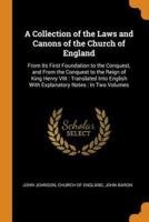 A Collection of the Laws and Canons of the Church of England: From Its First Foundation to the Conquest, and From the Conquest to the Reign of King Henry VIII : Translated Into English With Explanatory Notes : In Two Volumes