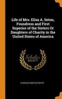 Life of Mrs. Eliza A. Seton, Foundress and First Superior of the Sisters Or Daughters of Charity in the United States of America