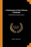 A Dictionary of the Chinese Language: In Three Parts, Volume 2, part 2