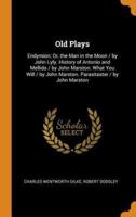 Old Plays: Endymion; Or, the Man in the Moon / by John Lyly. History of Antonio and Mellida / by John Marston. What You Will / by John Marston. Parasitaster / by John Marston