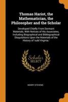 Thomas Hariot, the Mathematician, the Philosopher and the Scholar: Developed Chiefly From Dormant Materials, With Notices of His Associates, Including Biographical and Bibliographical Disquisitions Upon the Materials of the History of 'ould Virginia.'