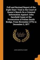 Full and Revised Report of the Eight Days' Trial in the Court of Queen's Bench On a Criminal Information Against John Sarsfield Casey at the Prosecution of Patten Smith Bridge, From November 27Th to December 5, 1877
