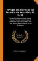 Voyages and Travels in the Levant in the Years 1749, 50, 51, 52: Containing Observations in Natural History, Physick, Agriculture, and Commerce, Particularly On the Holy Land, and the Natural History of the Scriptures