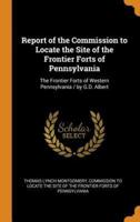 Report of the Commission to Locate the Site of the Frontier Forts of Pennsylvania: The Frontier Forts of Western Pennsylvania / by G.D. Albert