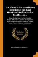 The Works in Verse and Prose Complete of the Right Honourable Fulke Greville, Lord Brooke ...: Essay On the Poetry of Lord Brooke. Treatie of Humane Learning. an Inqvisition Vpon Fame and Honovr. Treatie of Warres. Minor Poems (Hitherto Uncollected)