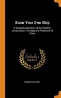 Know Your Own Ship: A Simple Explanation of the Stability, Construction, Tonnage and Freeboard of Ships