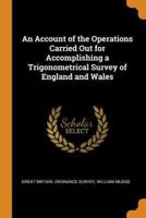 An Account of the Operations Carried Out for Accomplishing a Trigonometrical Survey of England and Wales