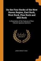 On the Four Rocks of the New Haven Region, East Rock, West Rock, Pine Rock and Mill Rock: In Illustration of the Features of Non-Volcanic Igneous Ejections