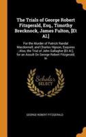 The Trials of George Robert Fitzgerald, Esq., Timothy Brecknock, James Fulton, [Et Al.]: For the Murder of Patrick Randal Macdonnell, and Charles Hipson, Esquires ; Also, the Trial of John Gallagher [Et Al.], for an Assult On George Robert Fitzgerald, In