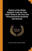 History of the Welsh Baptists, From the Year Sixty-Three to the Year One Thousand Seven Hundred and Seventy