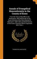 Annals of Evangelical Nonconformity in the County of Essex: From the Time of Wycliffe to the Restoration; With Memorials of the Essex Ministers Who Were Ejected Or Silenced in 1660-1662 and Brief Notices of the Essex Churches Which Originated With Their L