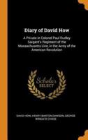 Diary of David How: A Private in Colonel Paul Dudley Sargent's Regiment of the Massachusetts Line, in the Army of the American Revolution