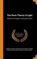 The Wave Theory of Light: Memoirs of Huygens, Young and Fresnel