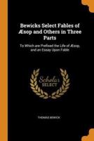 Bewicks Select Fables of Æsop and Others in Three Parts: To Which are Prefixed the Life of Æsop, and an Essay Upon Fable