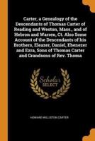 Carter, a Genealogy of the Descendants of Thomas Carter of Reading and Weston, Mass., and of Hebron and Warren, Ct. Also Some Account of the Descendants of his Brothers, Eleazer, Daniel, Ebenezer and Ezra, Sons of Thomas Carter and Grandsons of Rev. Thoma