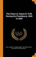 The Diary of James K. Polk During his Presidency, 1845 to 1849