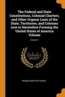 The Federal and State Constitutions, Colonial Charters, and Other Organic Laws of the State, Territories, and Colonies now or Heretofore Forming the United States of America Volume; Volume 7