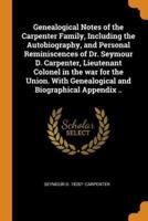 Genealogical Notes of the Carpenter Family, Including the Autobiography, and Personal Reminiscences of Dr. Seymour D. Carpenter, Lieutenant Colonel in the war for the Union. With Genealogical and Biographical Appendix ..