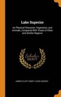 Lake Superior: Its Physical Character, Vegetation, and Animals, Compared With Those of Other and Similar Regions