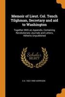 Memoir of Lieut. Col. Tench Tilghman, Secretary and aid to Washington: Together With an Appendix, Containing Revolutionary Journals and Letters, Hitherto Unpublished