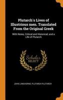 Plutarch's Lives of Illustrious men. Translated From the Original Greek: With Notes, Critical and Historical; and a Life of Plutarch