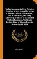 Walker's Appeal, in Four Articles; Together With a Preamble, to the Coloured Citizens of the World, but in Particular, and Very Expressly, to Those of the United States of America, Written in Boston, State of Massachusetts, September 28, 1829