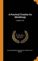 A Practical Treatise On Metallurgy: Copper, Iron