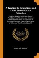 A Treatise On Injunctions and Other Extraordinary Remedies: Covering Habeus Corpus, Mandamus, Prohibition, Quo Warranto, and Certiorari Or Review, Containing an Exposition of Principles Governing These Several Forms of Relief, and Their Practical Use; Wit