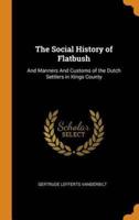 The Social History of Flatbush: And Manners And Customs of the Dutch Settlers in Kings County