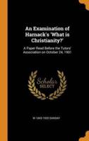 An Examination of Harnack's 'What is Christianity?': A Paper Read Before the Tutors' Association on October 24, 1901