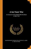 A ten Years' War: An Account of the Battle With the Slum in New York