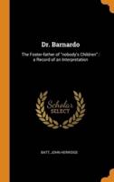 Dr. Barnardo: The Foster-father of "nobody's Children" : a Record of an Interpretation