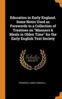 Education in Early England. Some Notes Used as Forewords to a Collection of Treatises on "Manners & Meals in Olden Time" for the Early English Text Society