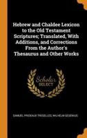 Hebrew and Chaldee Lexicon to the Old Testament Scriptures; Translated, With Additions, and Corrections From the Author's Thesaurus and Other Works