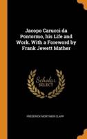 Jacopo Carucci da Pontormo, his Life and Work. With a Foreword by Frank Jewett Mather