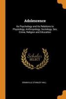Adolescence: Its Psychology and Its Relations to Physiology, Anthropology, Sociology, Sex, Crime, Religion and Education
