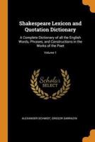 Shakespeare Lexicon and Quotation Dictionary: A Complete Dictionary of all the English Words, Phrases, and Constructions in the Works of the Poet; Volume 1