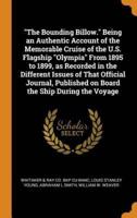 "The Bounding Billow." Being an Authentic Account of the Memorable Cruise of the U.S. Flagship "Olympia" From 1895 to 1899, as Recorded in the Different Issues of That Official Journal, Published on Board the Ship During the Voyage