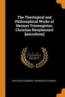 The Theological and Philosophical Works of Hermes Trismegistus, Christian Neoplatonist [microform]
