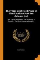 The Three Celebrated Plays of That Excellent Poet Ben Johnson [sic]: Viz. The fox, a Comedy ; The Alchemist, a Comedy ; The Silent Woman, a Comedy ;