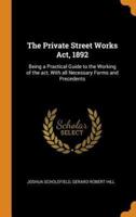 The Private Street Works Act, 1892: Being a Practical Guide to the Working of the act, With all Necessary Forms and Precedents