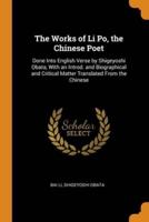 The Works of Li Po, the Chinese Poet : Done Into English Verse by Shigeyoshi Obata, With an Introd. and Biographical and Critical Matter Translated From the Chinese