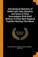 Genealogical Sketches of Robert and John Hazelton and Some of Their Descendants With Brief Notices of Other New England Families Bearing This Name